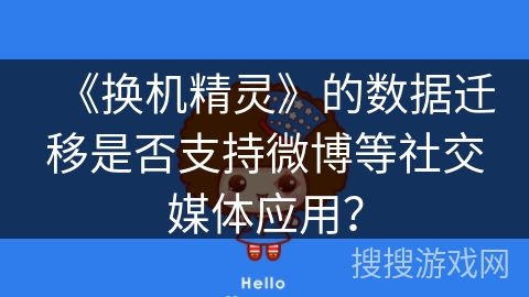 《换机精灵》的数据迁移是否支持微博等社交媒体应用? 《换机精灵》的数据迁移是否支持微博等社交媒体应用?