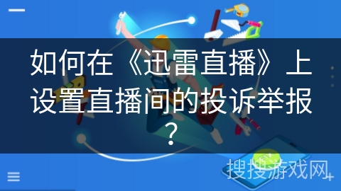 如何在《迅雷直播》上设置直播间的投诉举报? 如何在《迅雷直播》上设置直播间的投诉举报?