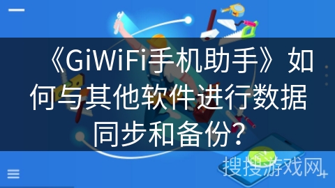 《GiWiFi手机助手》如何与其他软件进行数据同步和备份？