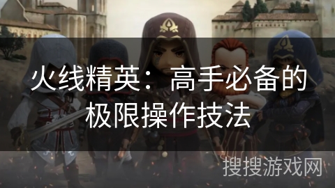 火线精英：高手必备的极限操作技法
