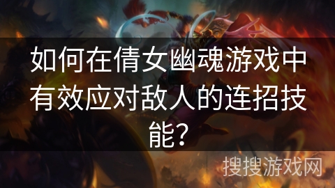 如何在倩女幽魂游戏中有效应对敌人的连招技能？