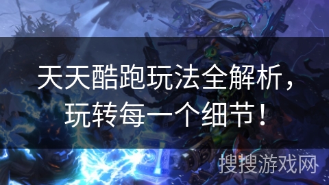 天天酷跑玩法全解析，玩转每一个细节！