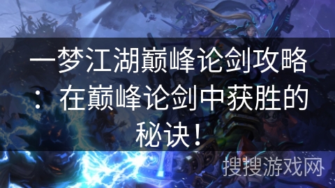 一梦江湖巅峰论剑攻略：在巅峰论剑中获胜的秘诀！