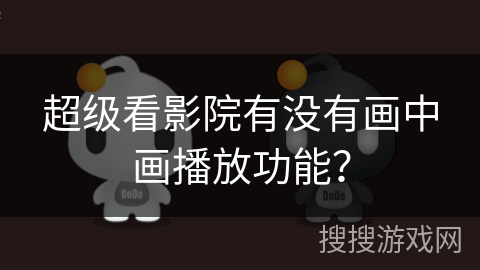 超级看影院有没有画中画播放功能？