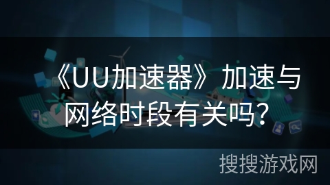 《UU加速器》加速与网络时段有关吗？