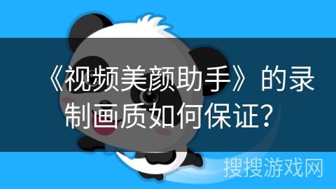 《视频美颜助手》的录制画质如何保证？