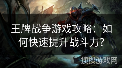 王牌战争游戏攻略：如何快速提升战斗力？