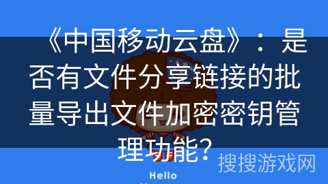 《中国移动云盘》：是否有文件分享链接的批量导出文件加密密钥管理功能？