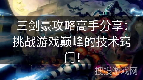 三剑豪攻略高手分享：挑战游戏巅峰的技术窍门！