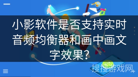 小影软件是否支持实时音频均衡器和画中画文字效果？