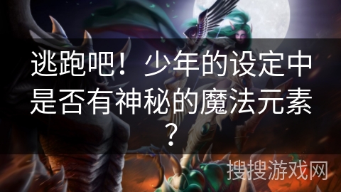 逃跑吧！少年的设定中是否有神秘的魔法元素？