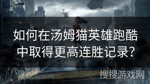 如何在汤姆猫英雄跑酷中取得更高连胜记录？