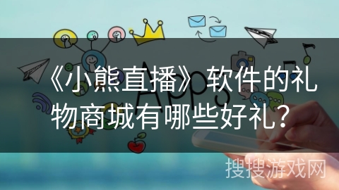 《小熊直播》软件的礼物商城有哪些好礼？