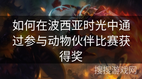 如何在波西亚时光中通过参与动物伙伴比赛获得奖