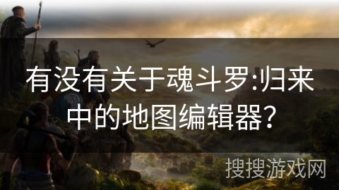 有没有关于魂斗罗:归来中的地图编辑器？
