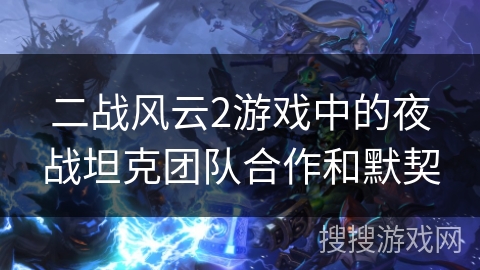 二战风云2游戏中的夜战坦克团队合作和默契