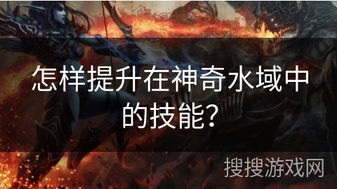 怎样提升在神奇水域中的技能？