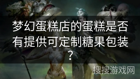 梦幻蛋糕店的蛋糕是否有提供可定制糖果包装？