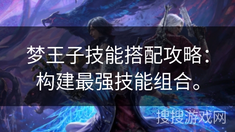 梦王子技能搭配攻略：构建最强技能组合。