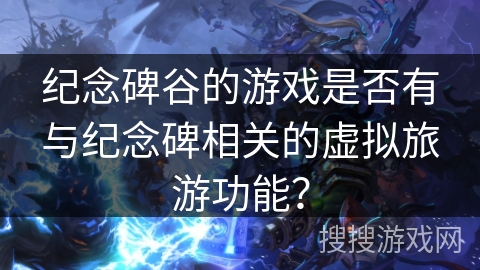 纪念碑谷的游戏是否有与纪念碑相关的虚拟旅游功能？