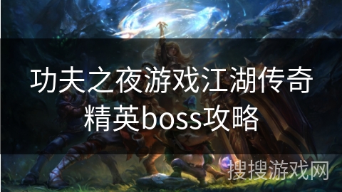 功夫之夜游戏江湖传奇精英boss攻略