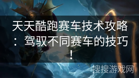 天天酷跑赛车技术攻略:驾驭不同赛车的技巧! 天天酷跑赛车技术攻略:驾驭不同赛车的技巧!