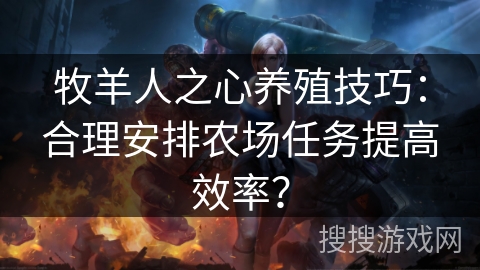 牧羊人之心养殖技巧：合理安排农场任务提高效率？