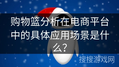购物篮分析在电商平台中的具体应用场景是什么？