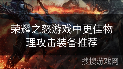 荣耀之怒游戏中更佳物理攻击装备推荐