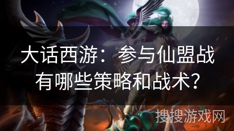 大话西游：参与仙盟战有哪些策略和战术？