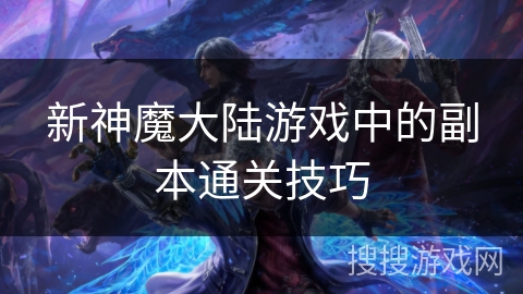 新神魔大陆游戏中的副本通关技巧