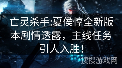 亡灵杀手:夏侯惇全新版本剧情透露，主线任务引人入胜！