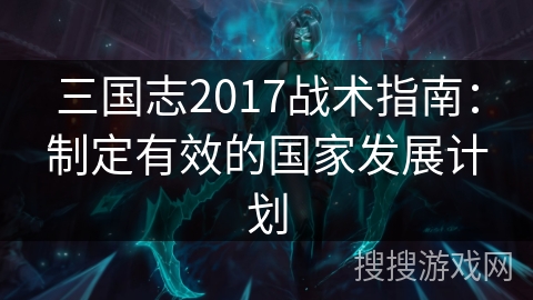 三国志2017战术指南：制定有效的国家发展计划