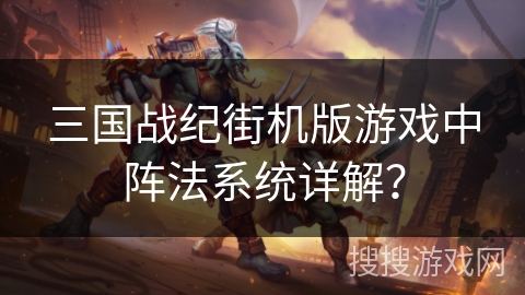 三国战纪街机版游戏中阵法系统详解？