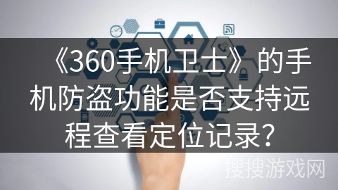 《360手机卫士》的手机防盗功能是否支持远程查看定位记录？