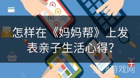 怎样在《妈妈帮》上发表亲子生活心得？