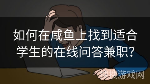 如何在咸鱼上找到适合学生的在线问答兼职？