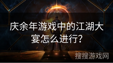 庆余年游戏中的江湖大宴怎么进行？