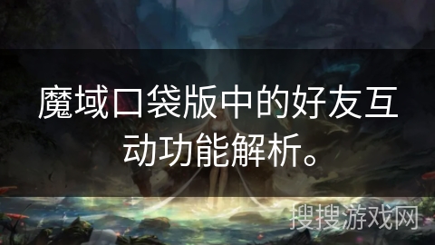 魔域口袋版中的好友互动功能解析。