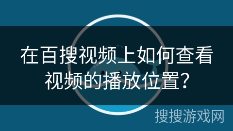 在百搜视频上如何查看视频的播放位置？