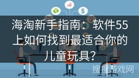 海淘新手指南：软件55上如何找到最适合你的儿童玩具？