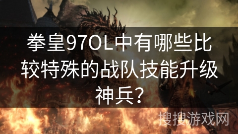 拳皇97OL中有哪些比较特殊的战队技能升级神兵？