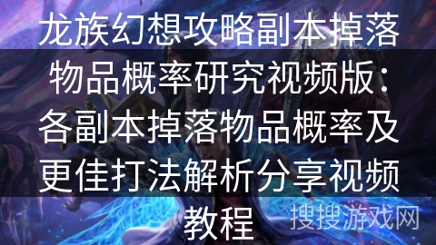 龙族幻想攻略副本掉落物品概率研究视频版：各副本掉落物品概率及更佳打法解析分享视频教程
