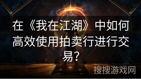 在《我在江湖》中如何高效使用拍卖行进行交易？