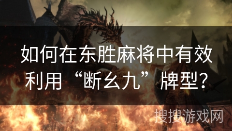 如何在东胜麻将中有效利用“断幺九”牌型？