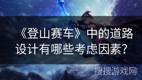 《登山赛车》中的道路设计有哪些考虑因素？