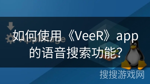 如何使用《VeeR》app的语音搜索功能？