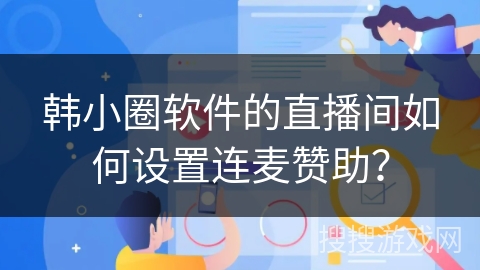 韩小圈软件的直播间如何设置连麦赞助？