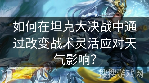 如何在坦克大决战中通过改变战术灵活应对天气影响？