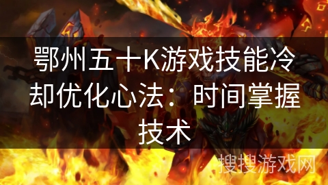 鄂州五十K游戏技能冷却优化心法：时间掌握技术